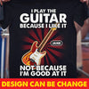 I Play The Guitar Because I Like It Personalized Shirt - TS056PS
